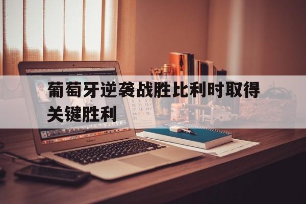 葡萄牙逆袭战胜比利时取得关键胜利的原因
